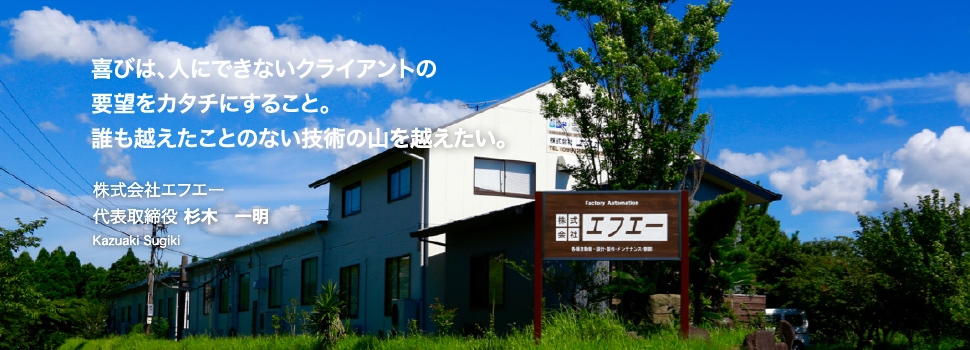 喜びは、人にできないクライアントの要望をカタチにすること。誰も越えたことのない技術の山を越えたい。株式会社エフエー 代表取締役 杉木　一明 Kazuaki Sugiki