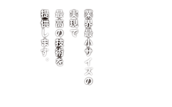 業界最小サイズの実現で最高の技術を提供します。